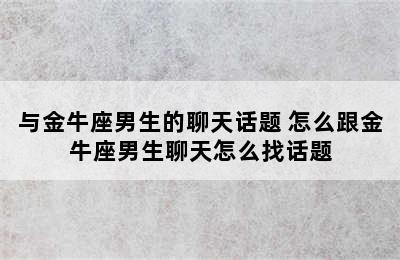 与金牛座男生的聊天话题 怎么跟金牛座男生聊天怎么找话题